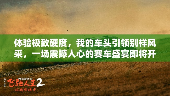 体验极致硬度，我的车头引领别样风采，一场震撼人心的赛车盛宴即将开启