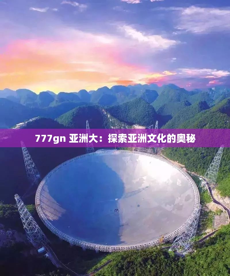 777gn 亚洲大：探索亚洲文化的奥秘