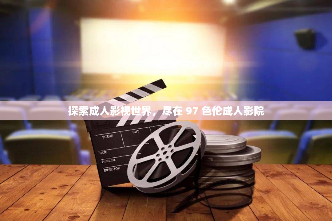 探索成人影视世界，尽在 97 色伦成人影院
