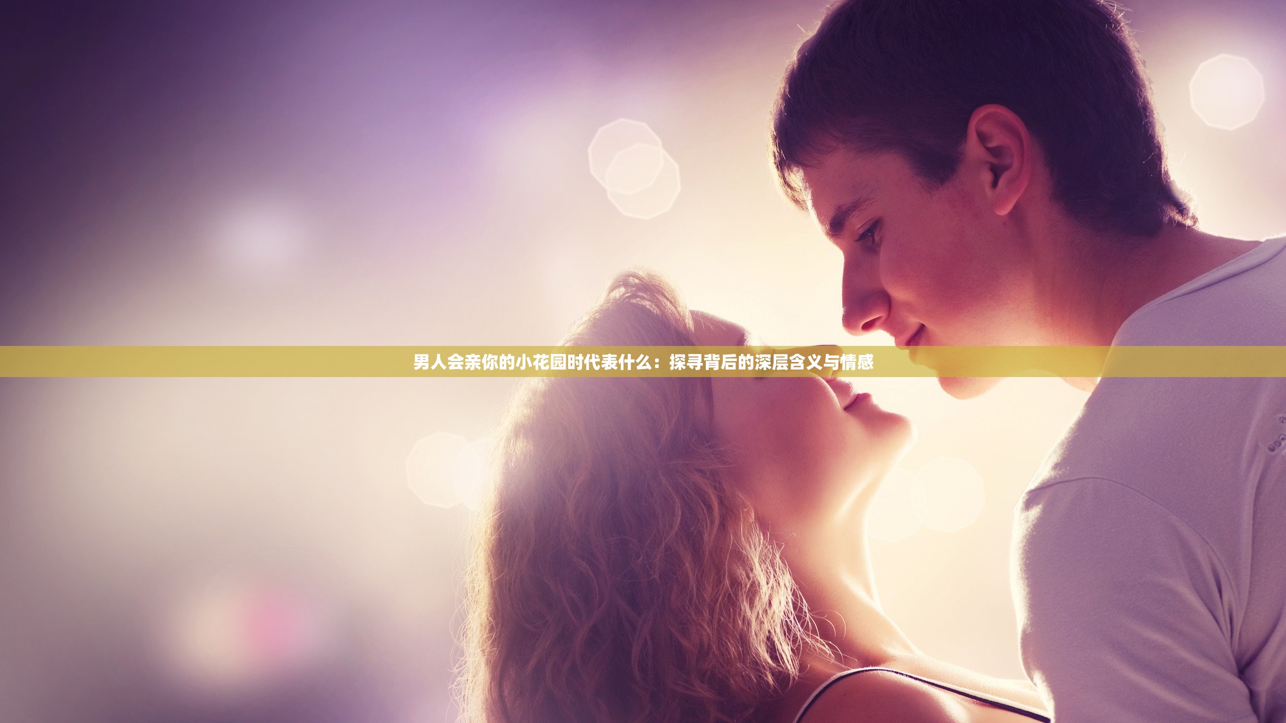 男人会亲你的小花园时代表什么：探寻背后的深层含义与情感