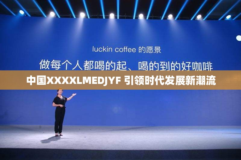 中国XXXXLMEDJYF 引领时代发展新潮流