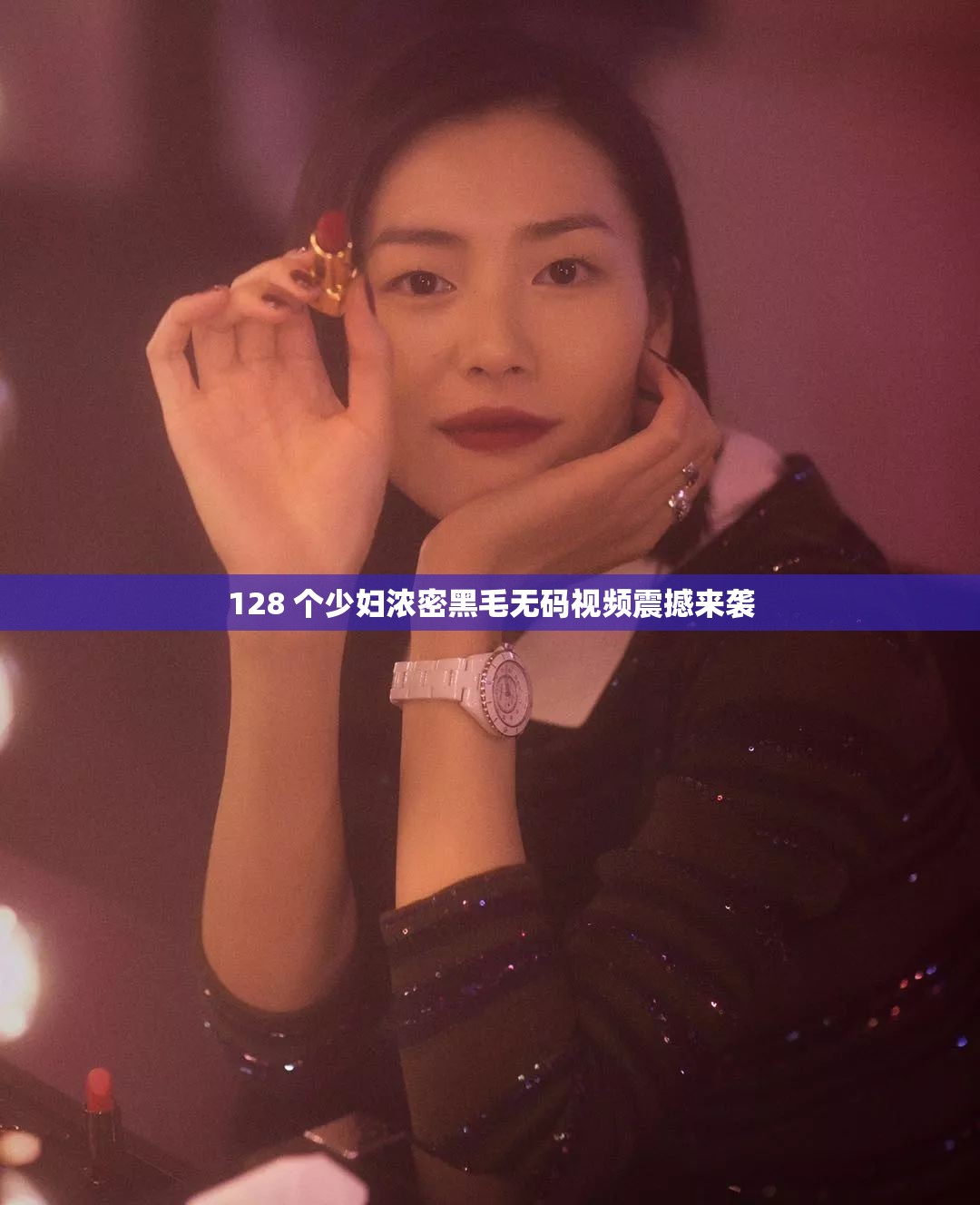 128 个少妇浓密黑毛无码视频震撼来袭