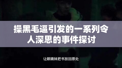操黑毛逼引发的一系列令人深思的事件探讨