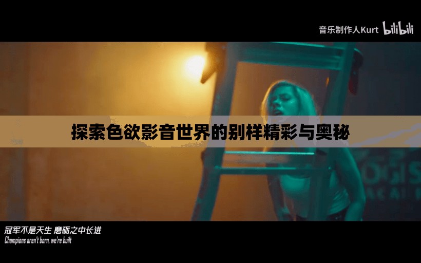 探索色欲影音世界的别样精彩与奥秘