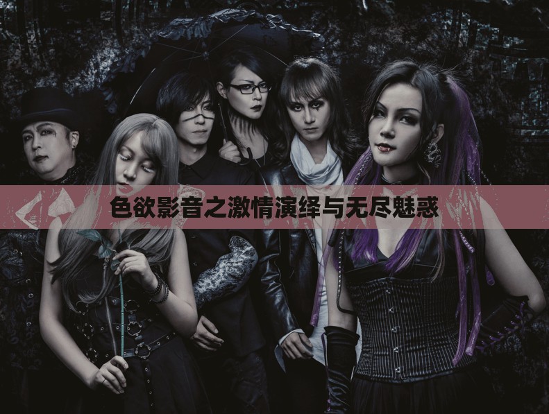 色欲影音之激情演绎与无尽魅惑