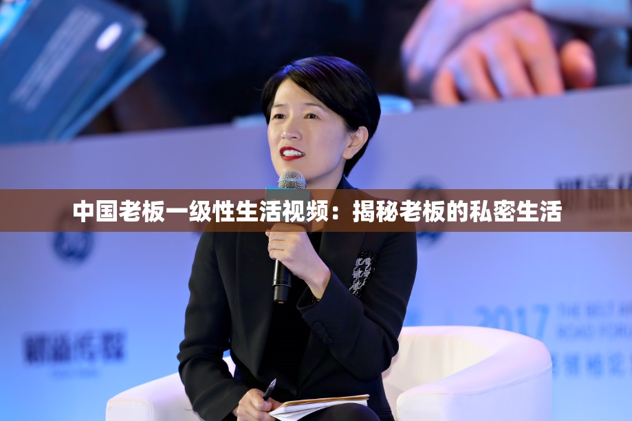 中国老板一级性生活视频：揭秘老板的私密生活