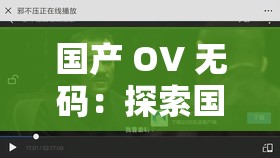国产 OV 无码：探索国产影片的独特魅力