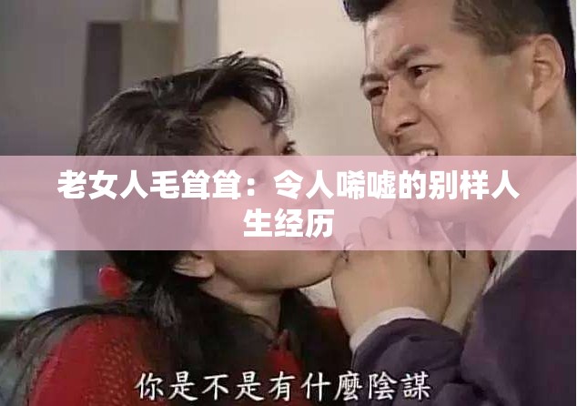 老女人毛耸耸：令人唏嘘的别样人生经历