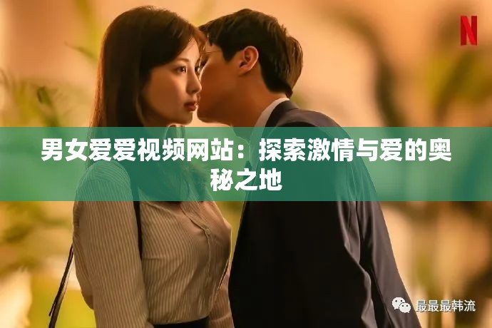 男女爱爱视频网站：探索激情与爱的奥秘之地
