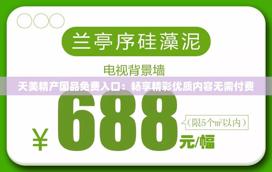 天美精产国品免费入口：畅享精彩优质内容无需付费