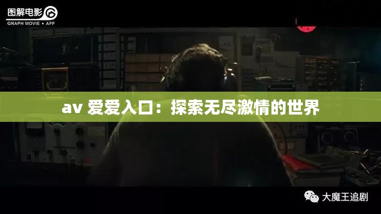 av 爱爱入口：探索无尽激情的世界