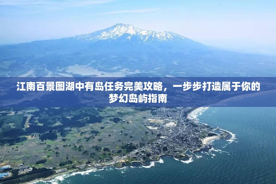 江南百景图湖中有岛任务完美攻略，一步步打造属于你的梦幻岛屿指南