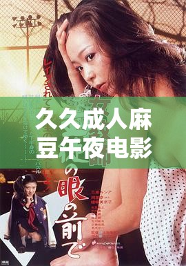 久久成人麻豆午夜电影：激情无限，精彩不断