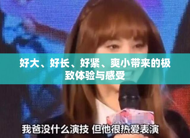 好大、好长、好紧、爽小带来的极致体验与感受