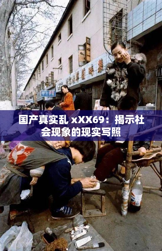 国产真实乱 xXX69：揭示社会现象的现实写照