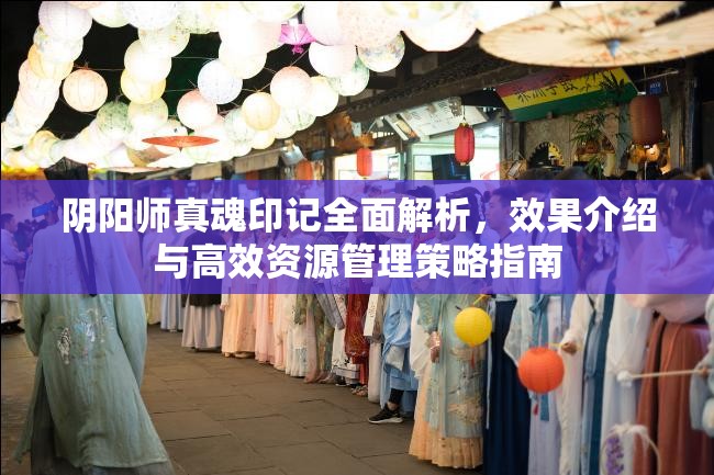 阴阳师真魂印记全面解析，效果介绍与高效资源管理策略指南