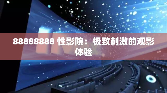 88888888 性影院：极致刺激的观影体验