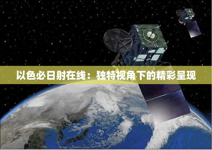 以色必日射在线：独特视角下的精彩呈现