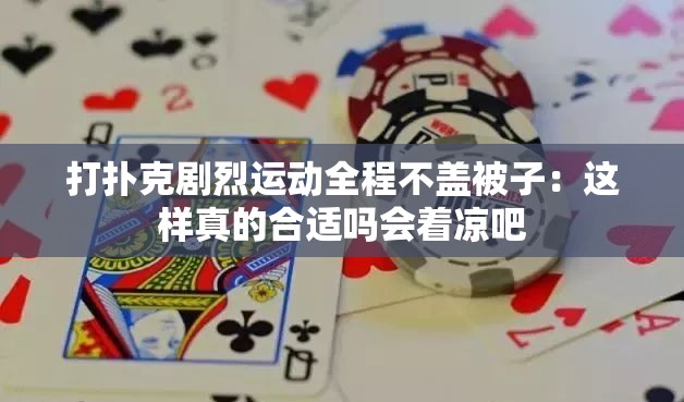打扑克剧烈运动全程不盖被子：这样真的合适吗会着凉吧