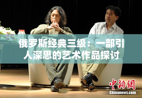 俄罗斯经典三级：一部引人深思的艺术作品探讨