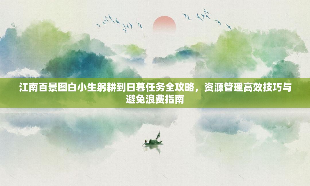 江南百景图白小生躬耕到日暮任务全攻略，资源管理高效技巧与避免浪费指南