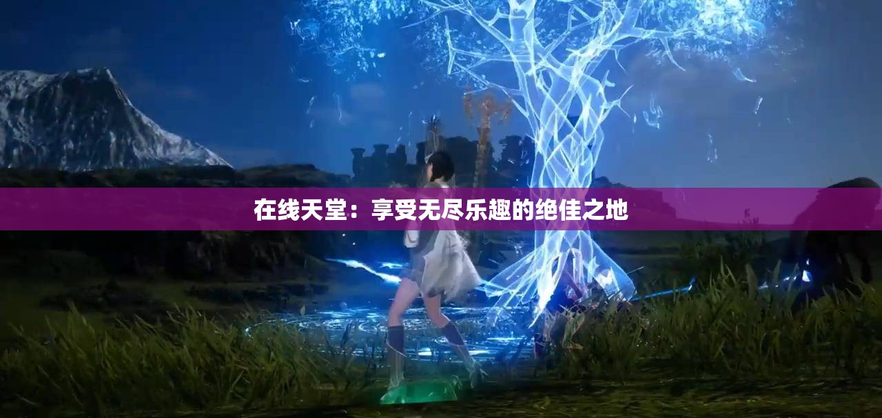 在线天堂：享受无尽乐趣的绝佳之地