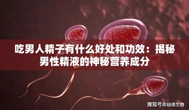 吃男人精子有什么好处和功效：揭秘男性精液的神秘营养成分
