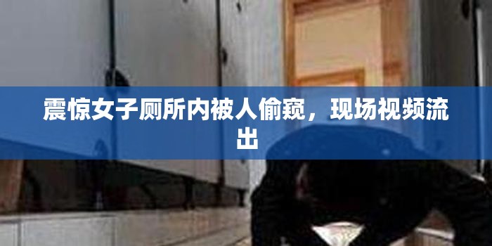 震惊女子厕所内被人偷窥，现场视频流出