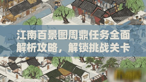江南百景图周鼎任务全面解析攻略，解锁挑战关卡，轻松赢取游戏丰厚奖励