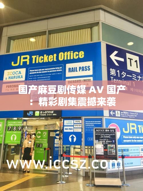 国产麻豆剧传媒 AV 国产：精彩剧集震撼来袭