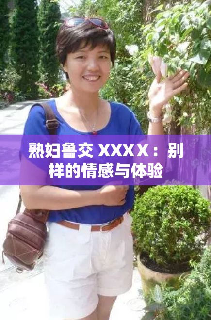 熟妇鲁交 XXXⅩ：别样的情感与体验