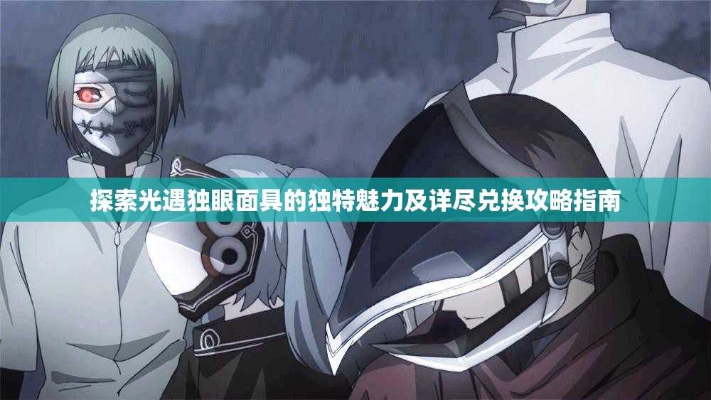 探索光遇独眼面具的独特魅力及详尽兑换攻略指南