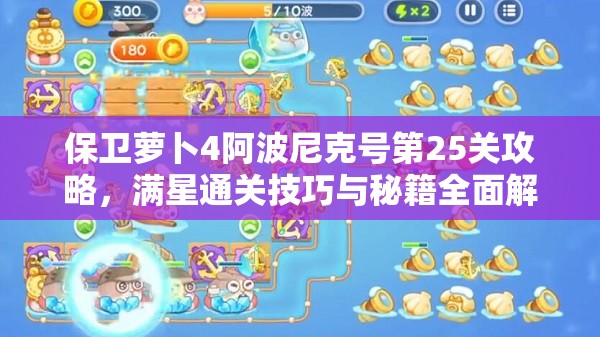 保卫萝卜4阿波尼克号第25关攻略，满星通关技巧与秘籍全面解析