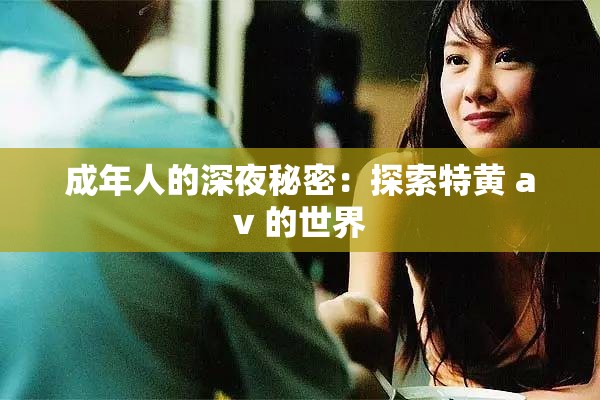 成年人的深夜秘密：探索特黄 av 的世界