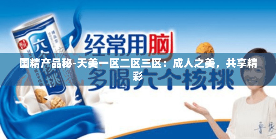 国精产品秘-天美一区二区三区：成人之美，共享精彩