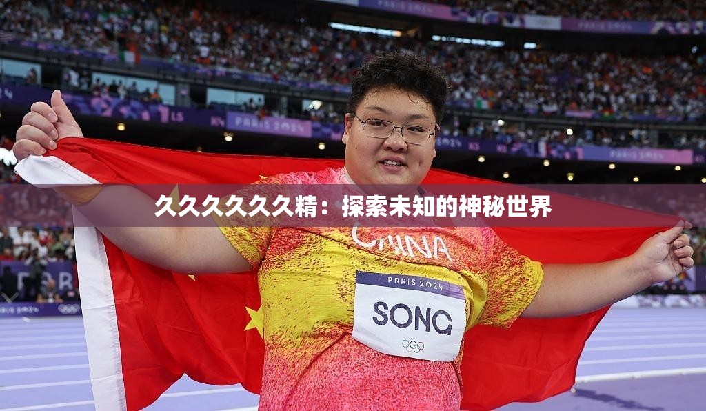 久久久久久久精：探索未知的神秘世界