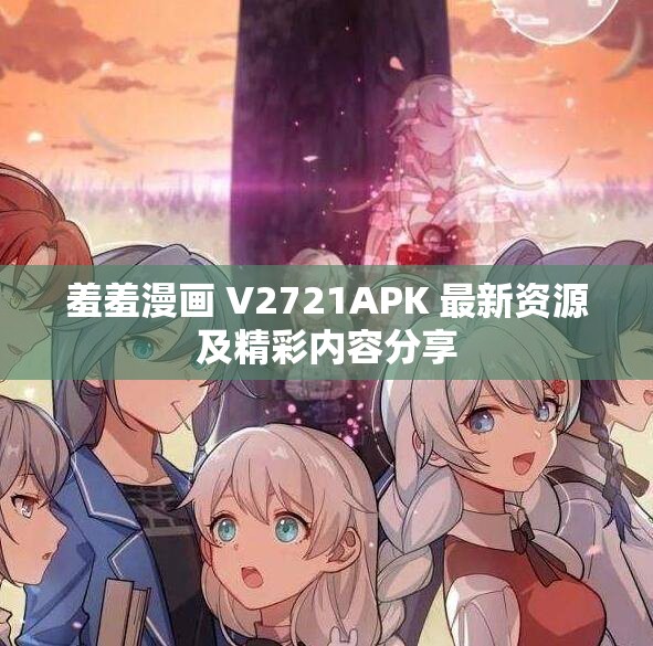 羞羞漫画 V2721APK 最新资源及精彩内容分享