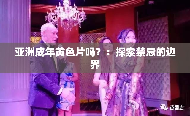亚洲成年黄色片吗？：探索禁忌的边界