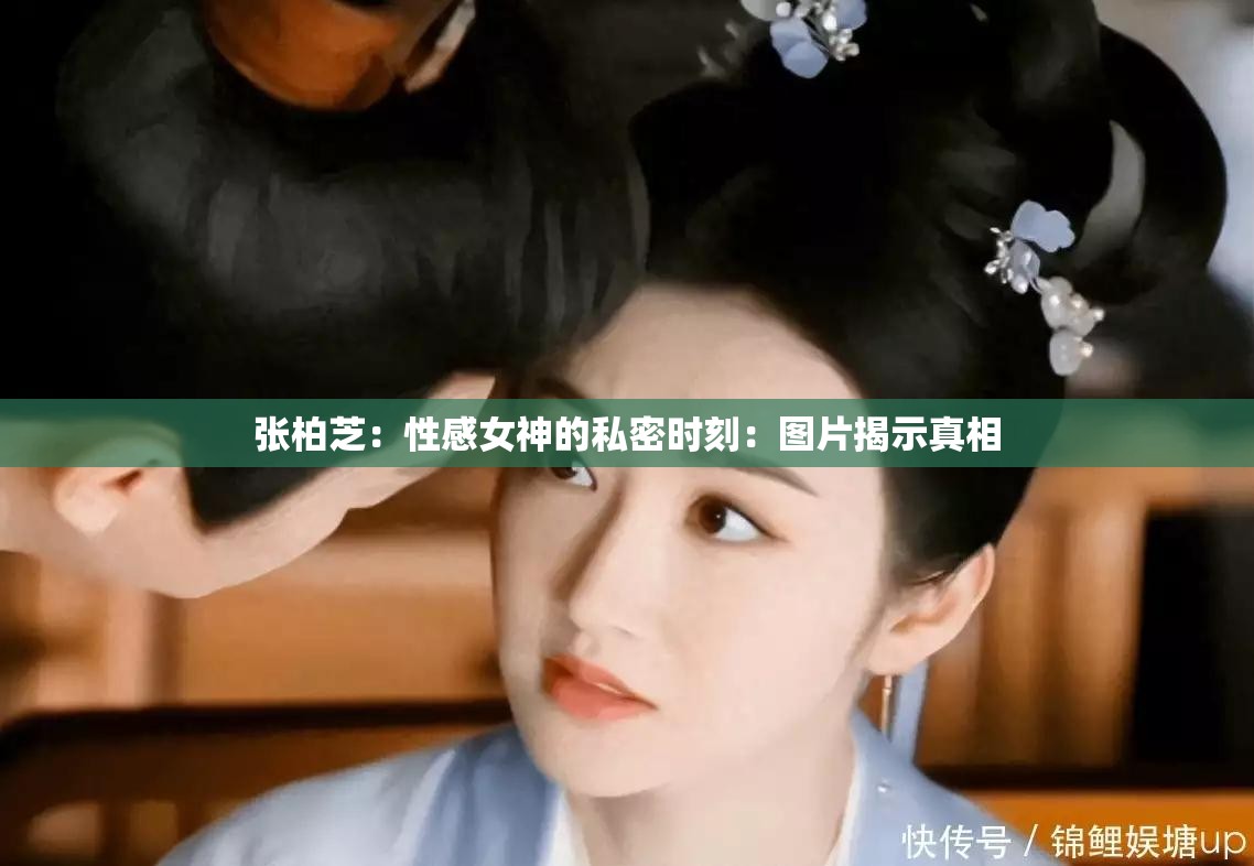 张柏芝：性感女神的私密时刻：图片揭示真相