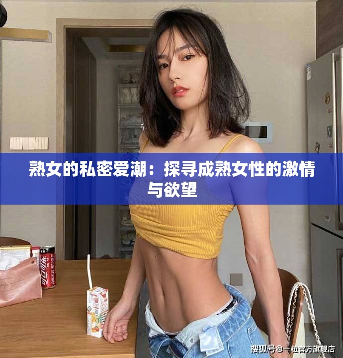 熟女的私密爱潮：探寻成熟女性的激情与欲望