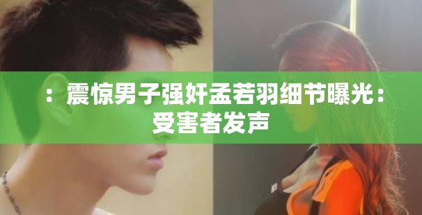 ：震惊男子强奸孟若羽细节曝光：受害者发声