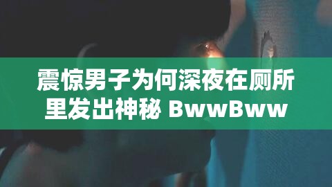 震惊男子为何深夜在厕所里发出神秘 BwwBwwBww 声？