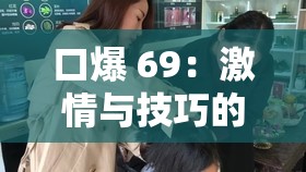 口爆 69：激情与技巧的完美结合