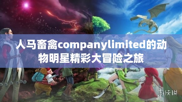 人马畜禽companylimited的动物明星精彩大冒险之旅