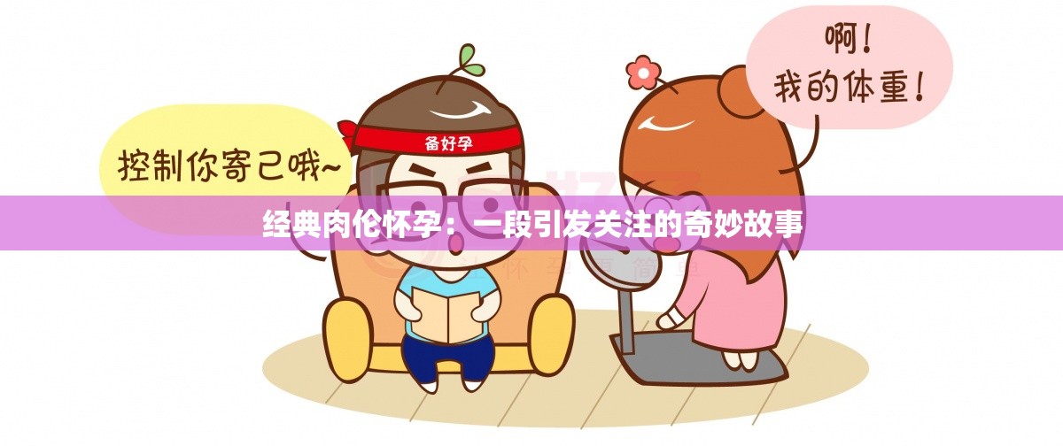 经典肉伦怀孕：一段引发关注的奇妙故事