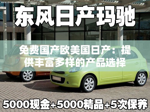 免费国产欧美国日产：提供丰富多样的产品选择