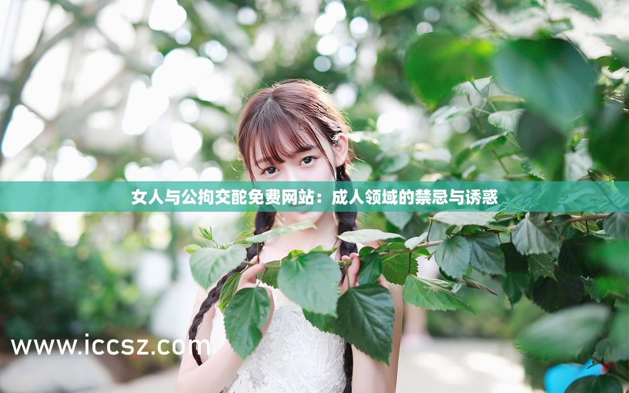女人与公拘交酡免费网站：成人领域的禁忌与诱惑