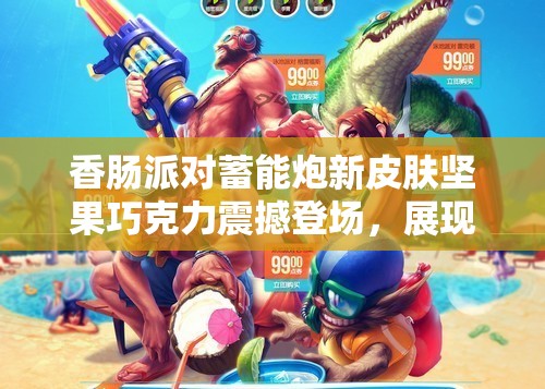 香肠派对蓄能炮新皮肤坚果巧克力震撼登场，展现甜蜜与力量的完美融合！