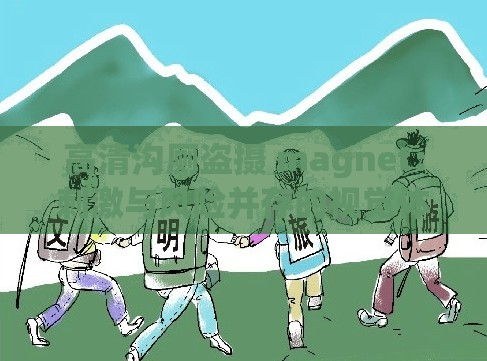 高清沟厕盗摄 magnet：刺激与风险并存的视觉体验