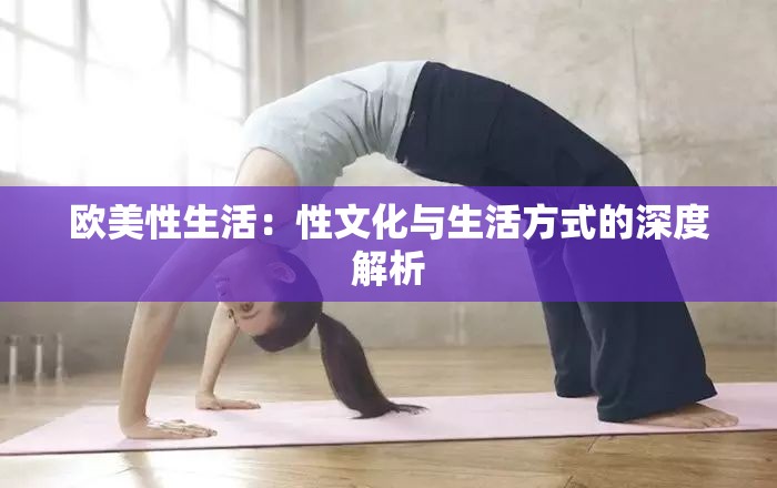 欧美性生活：性文化与生活方式的深度解析